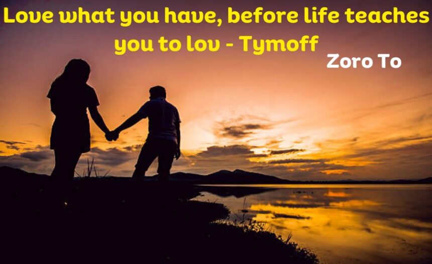 Love what you have, before life teaches you to lov - Tymoff